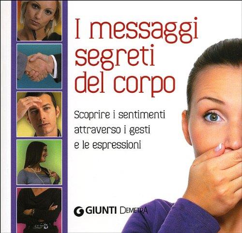 Il Linguaggio Segreto Del Corpo. Scoprire I Sentimenti Attraverso I Gesti E Le Espressioni