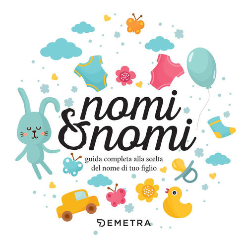 Nomi & Nomi. Guida Completa Alla Scelta Del Nome Di Tuo Figlio