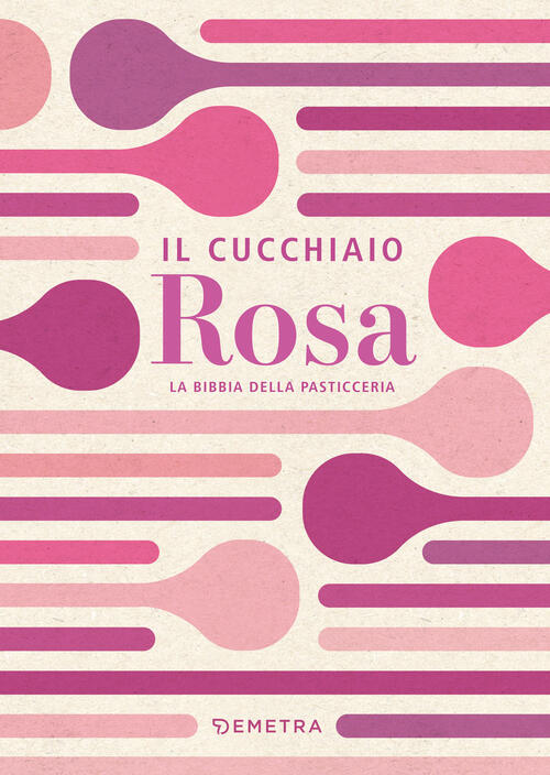 Il Cucchiaio Rosa. La Bibbia Della Pasticceria Demetra 2024