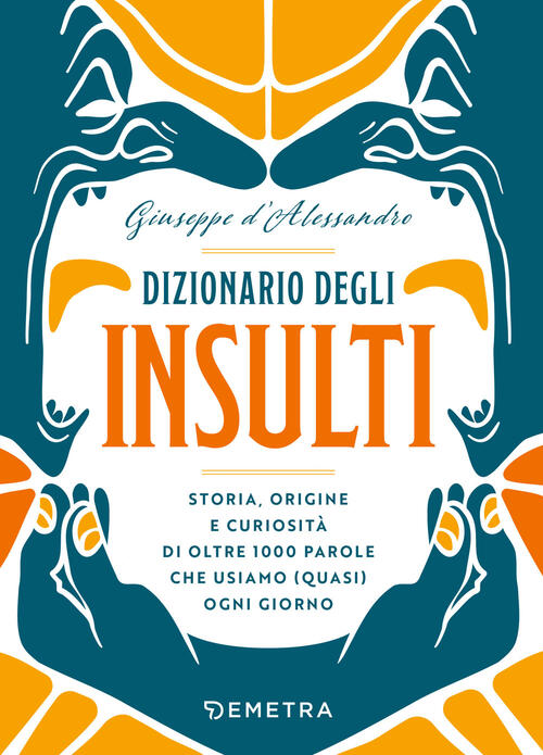 Dizionario Degli Insulti. Storia, Origine E Curiosita Di Oltre 500 Parole Che