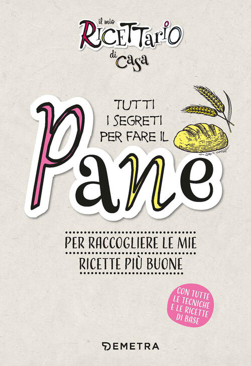 Il Mio Ricettario Di Casa. Tutti I Segreti Per Fare Il Pane. Per Raccogliere Le Mie Ricette Piu Buon