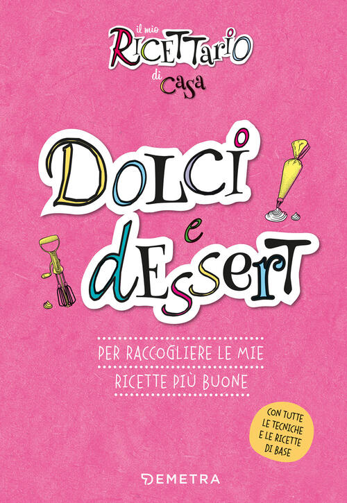 Dolci E Dessert. Il Mio Ricettario Di Casa. Per Raccogliere Le Mie Ricette Piu