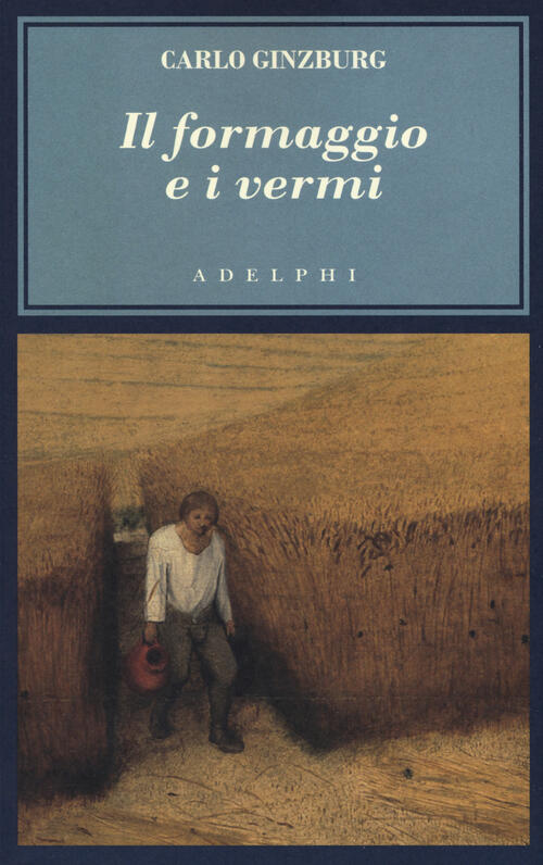 Il Formaggio E I Vermi. Il Cosmo Di Un Mugnaio Del '500 Carlo Ginzburg Adelphi