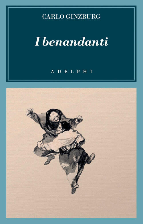 I Benandanti. Stregoneria E Culti Agrari Tra Cinquecento E Seicento Carlo Ginz