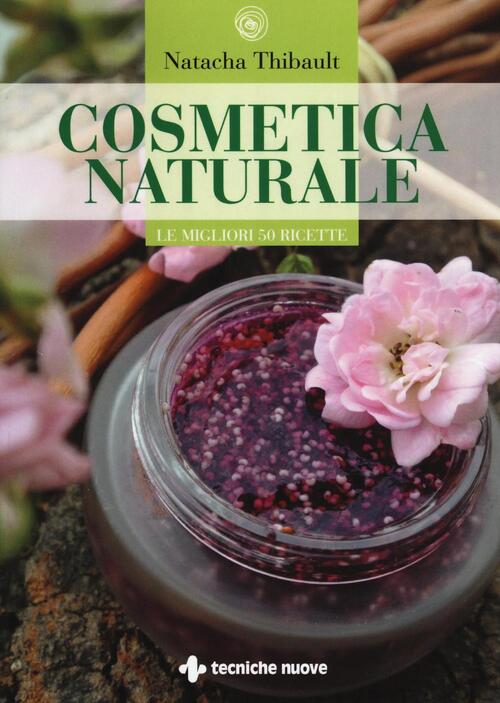 Cosmetica Naturale. Le Migliori 50 Ricette Natacha Thibault Tecniche Nuove 201