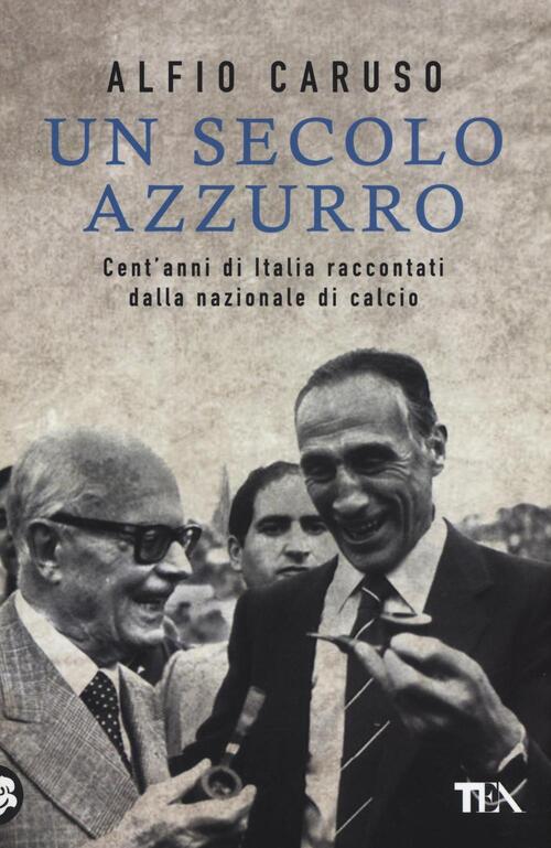 Un Secolo Azzurro. Cent'anni Di Italia Raccontati Dalla Nazionale Di Calcio