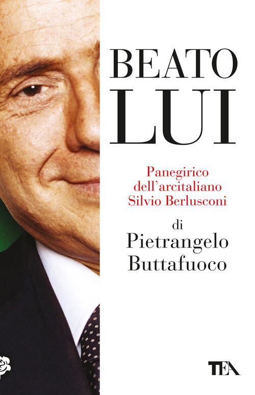 Beato Lui. Panegirico Dell'arcitaliano Silvio Berlusconi Pietrangelo Buttafuoc