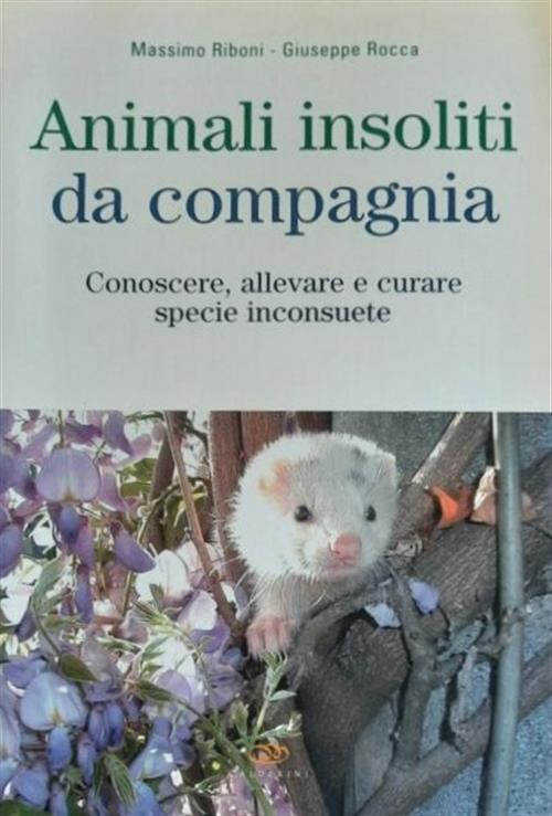 Animali Insoliti Da Compagnia. Conoscere, Allevare E Curare Specie Inconsuete