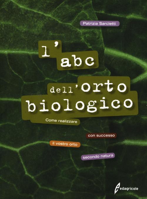 L'abc Dell'orto Biologico. Come Realizzare Con Successo Il Vostro Orto Secondo