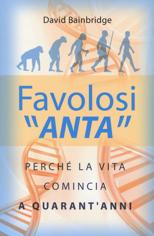 Favolosi Anta. Perche La Vita Comincia A Quarant'anni David Bainbridge De Agos