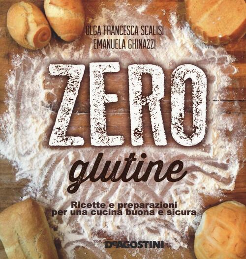 Zero Glutine. Ricette E Preparazioni Per Una Cucina Buona E Sicura