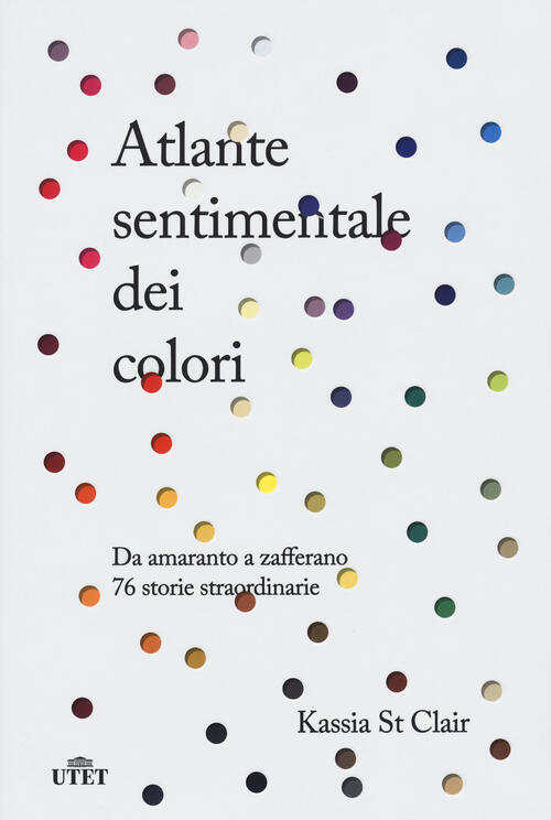 Atlante Sentimentale Dei Colori. Da Amaranto A Zafferano 76 Storie Straordinar