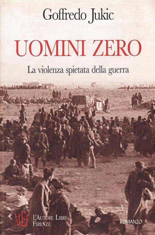 Uomini Zero. La Violenza Spietata Della Guerra Goffredo Jukic L'autore Libri F