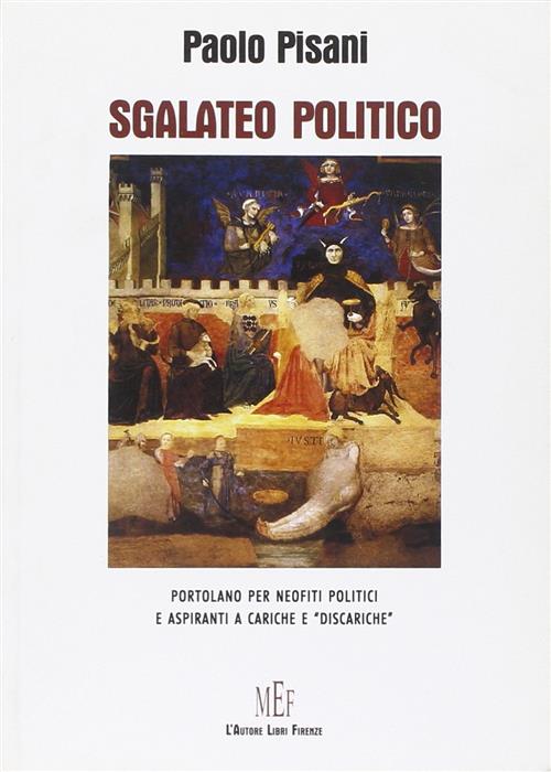 Sgalateo Politico. Portolano Per Neofiti Politici E Aspiranti A Cariche E Discariche,