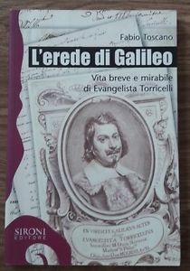 L' Erede Di Galileo. Vita Breve E Mirabile Di Evangelista Torricelli