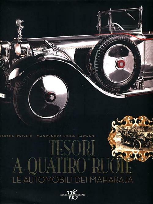 Tesori A Quattro Ruote. Le Automobili Dei Maharaja. Ediz. Illustrata