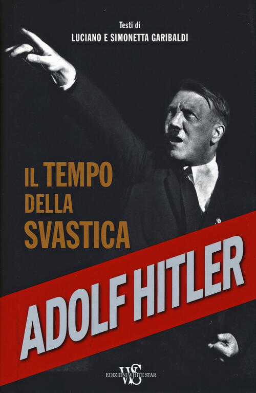 Adolf Hitler. Il Tempo Della Svastica Luciano Garibaldi White Star 2014