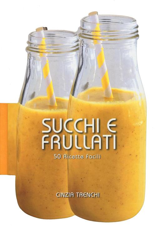 Succhi E Frullati. 50 Ricette Facili