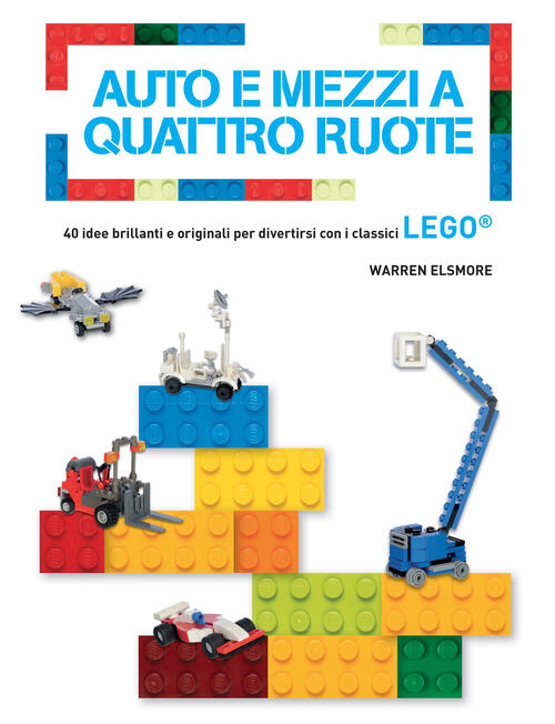 Auto E Mezzi A Quattro Ruote. 40 Idee Brillanti E Originali Per Divertirsi Con I Classici Lego