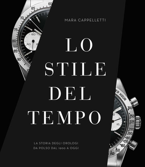 Lo Stile Del Tempo. La Storia Degli Orologi Da Polso Dal 1900 A Oggi. Ediz. Il