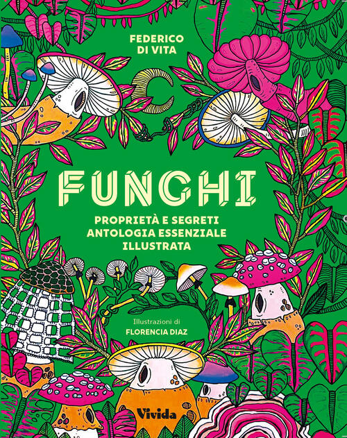 Funghi. Proprieta E Segreti. Antologia Essenziale Illustrata Federico Vita Whi