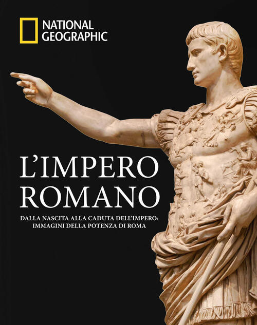 L'impero Romano. Dalla Nascita Alla Caduta Dell'impero: Immagini Della Potenza