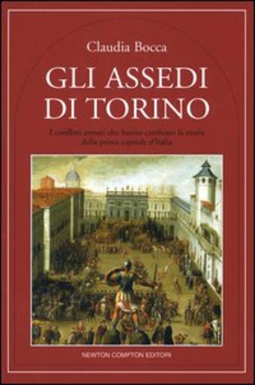 Gli Assedi Di Torino. I Conflitti Armati Che Hanno Cambiato La Storia Della Prima Capitale D'italia