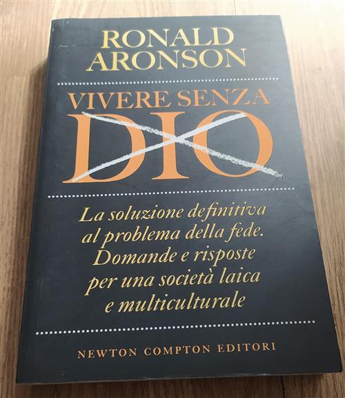 Vivere Senza Dio. La Soluzione Definitiva Al Problema Della Fede. Domande E Risposte Per Una Societa