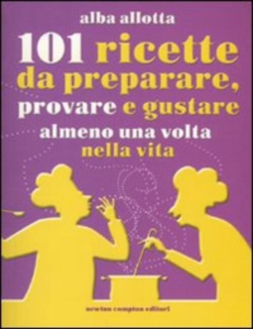 101 Ricette Da Preparare, Provare E Gustare Almeno Una Volta Nella Vita