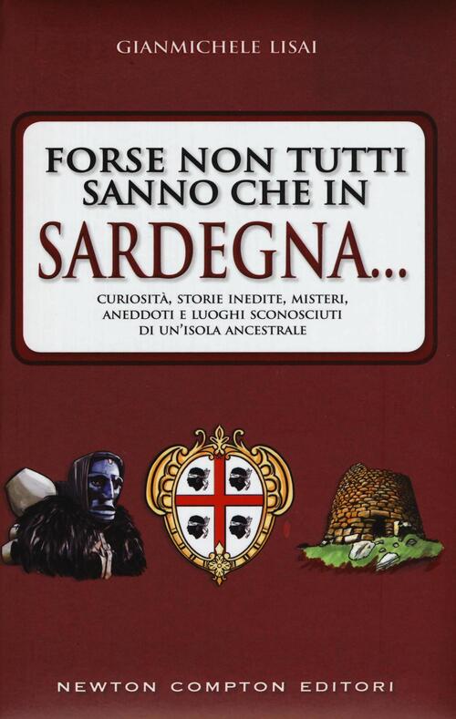 Forse Non Tutti Sanno Che In Sardegna... Curiosita, Storie Inedite, Misteri, Aneddoti E Luoghi Scono