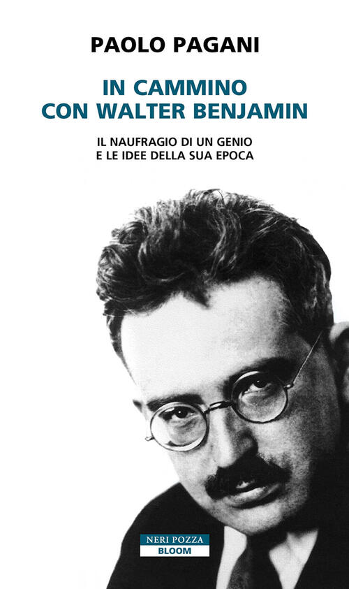 In Cammino Con Walter Benjamin. Il Naufragio Di Un Genio E Le Idee Della Sua Epoca