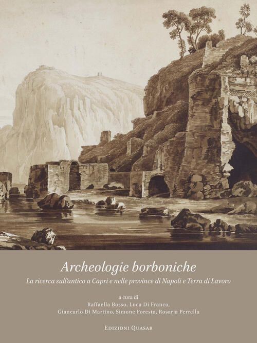 Archeologie Borboniche. La Ricerca Sull'antico A Capri E Nelle Province Di Napoli E Terra Di Lavoro