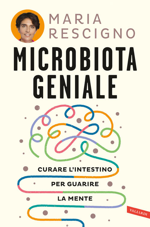 Microbiota Geniale. Curare L'intestino Per Guarire La Mente Maria Rescigno Val