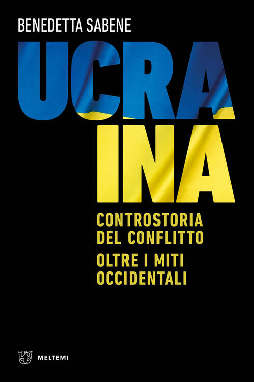 Ucraina. Controstoria Del Conflitto. Oltre I Miti Occidentali Benedetta Sabene