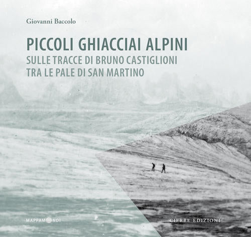 Piccoli Ghiacciai Alpini. Sulle Tracce Di Bruno Castiglioni Tra Le Pale Di San Martino