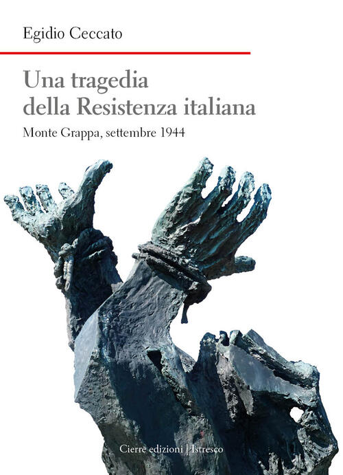 Una Tragedia Della Resistenza Italiana. Monte Grappa, Settembre 1944 Egidio Ce