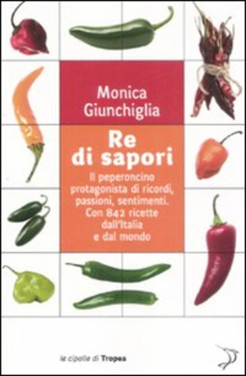 Re Di Sapori. Il Peperoncino Protagonista Di Ricordi, Passioni, Sentimenti. Con 842 Ricette Dall'ita