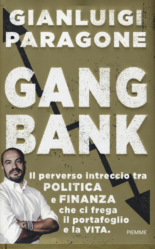 Gangbank. Il Perverso Intreccio Tra Politica E Finanza Che Ci Frega Il Portafo