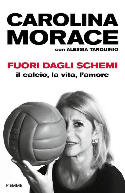 Fuori Dagli Schemi. Il Calcio, La Vita L'amore Carolina Morace Piemme 2020