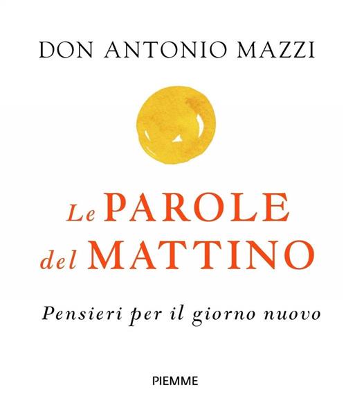 Le Parole Del Mattino. Pensieri Per Il Nuovo Giorno Antonio Mazzi Piemme 2020