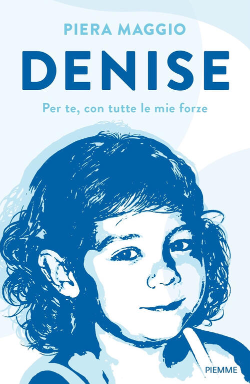 Denise. Per Te, Con Tutte Le Mie Forze Piera Maggio Piemme 2022