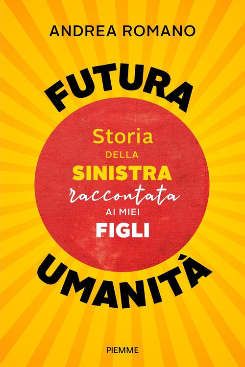 Futura Umanita. Storia Della Sinistra Raccontata Ai Miei Figli Andrea Romano P