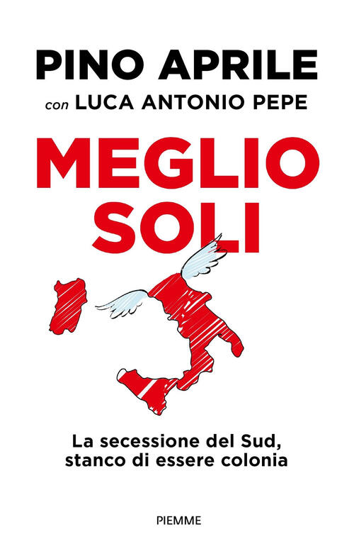 Meglio Soli. La Secessione Del Sud, Stanco Di Essere Colonia Pino Aprile Piemm