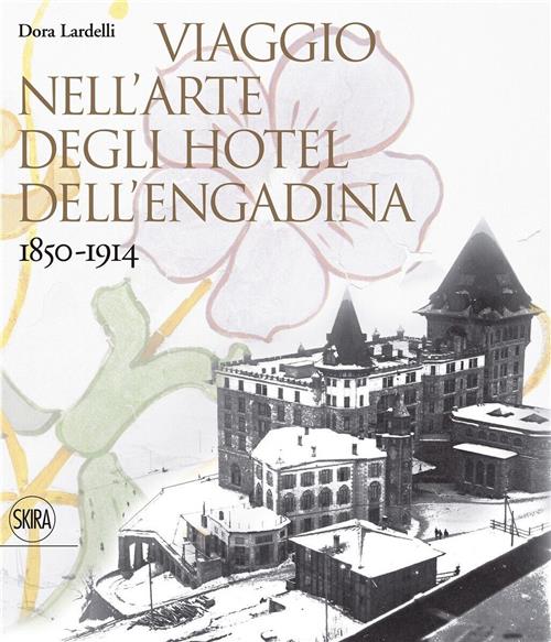 Viaggio Nell'arte Degli Hotel Dell'engadina 1850-1914 Dora Lardelli Skira 2010