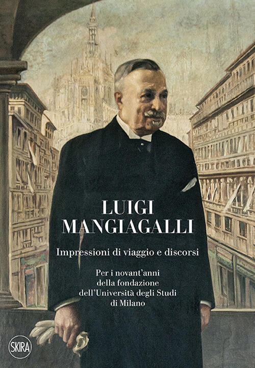 Luigi Mangiagalli. Impressioni Di Viaggio E Discorsi. Per I Novant'anni Della