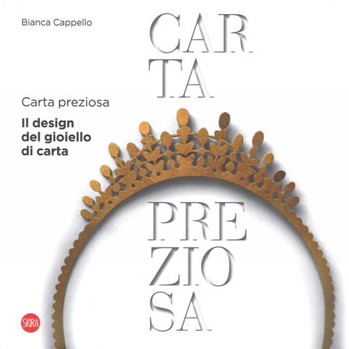 Carta Preziosa. Il Design Del Gioiello Di Carta Bianca Cappello Skira 2018