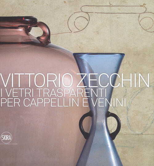 Vittorio Zecchin 1921-1926. I Vetri Trasparenti Per Cappellin E Venini