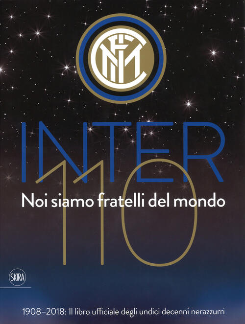 Inter 110 Noi Siamo Fratelli Del Mondo. 1908-2018 Il Libro Ufficiale Degli Und