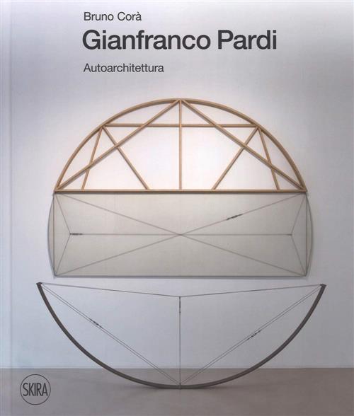 Gianfranco Pardi. Autoarchitettura Bruno Cora Skira 2018