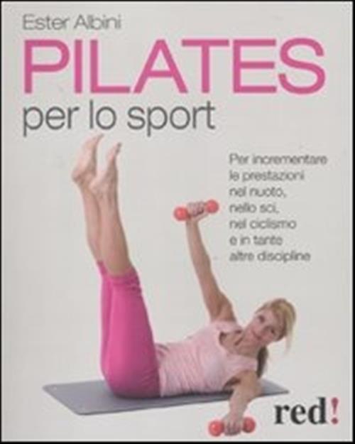 Pilates Per Lo Sport. Per Incrementare Le Prestazioni Nel Nuoto, Nello Sci, Nel Ciclismo E In Tante